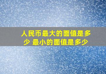 人民币最大的面值是多少 最小的面值是多少